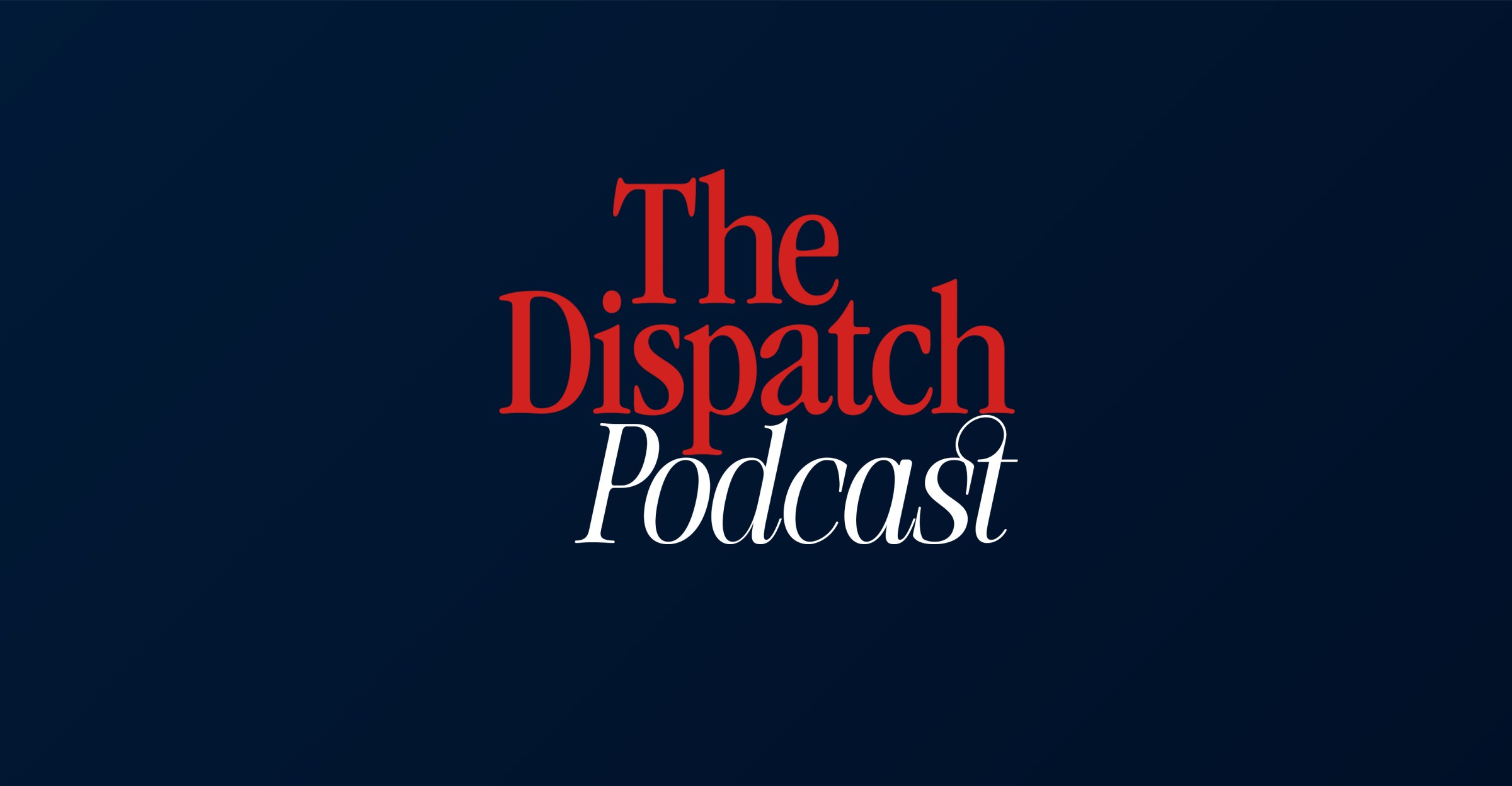 Dark blue background with "The Dispatch Podcast" written in red and white serif font. The tone is professional and polished.